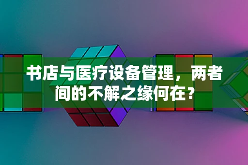 书店与医疗设备管理，两者间的不解之缘何在？