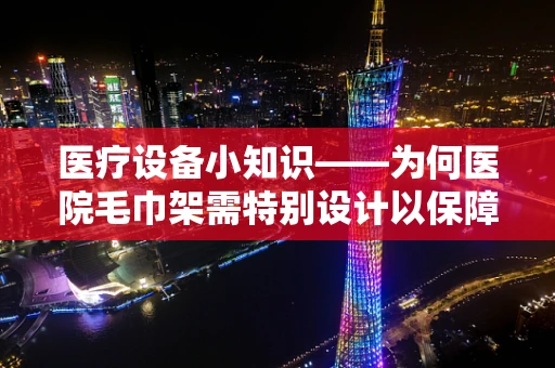 医疗设备小知识——为何医院毛巾架需特别设计以保障卫生安全？