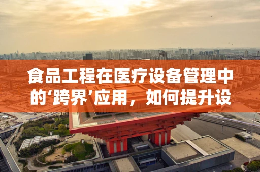 食品工程在医疗设备管理中的‘跨界’应用，如何提升设备安全与效率？