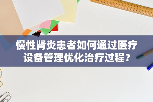 慢性肾炎患者如何通过医疗设备管理优化治疗过程？