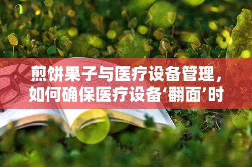 煎饼果子与医疗设备管理，如何确保医疗设备‘翻面’时的安全与效率？