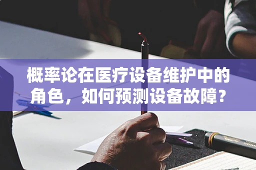 概率论在医疗设备维护中的角色，如何预测设备故障？