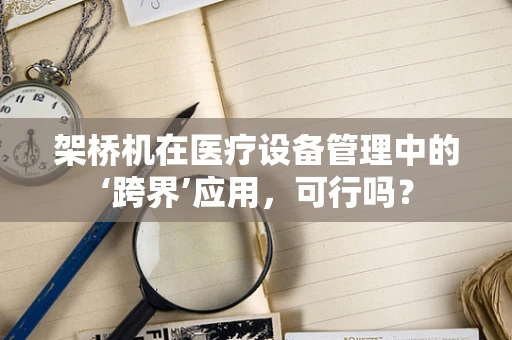 架桥机在医疗设备管理中的‘跨界’应用，可行吗？