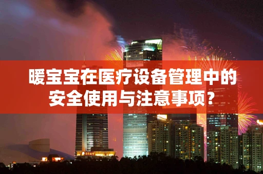 暖宝宝在医疗设备管理中的安全使用与注意事项？