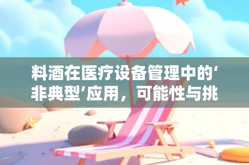 料酒在医疗设备管理中的‘非典型’应用，可能性与挑战