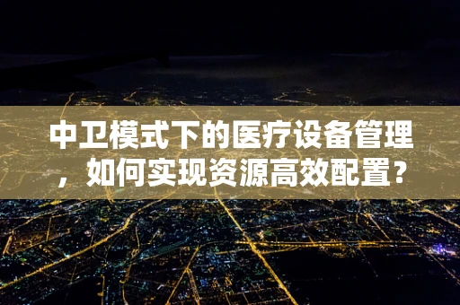 中卫模式下的医疗设备管理，如何实现资源高效配置？