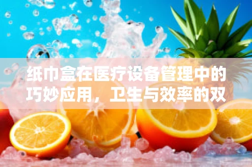 纸巾盒在医疗设备管理中的巧妙应用，卫生与效率的双重提升？