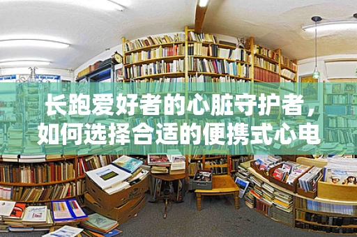 长跑爱好者的心脏守护者，如何选择合适的便携式心电图监测设备？