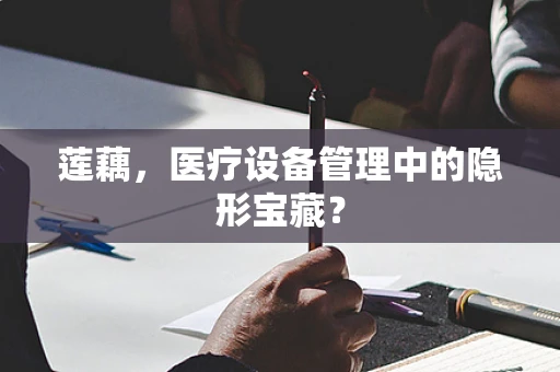 莲藕，医疗设备管理中的隐形宝藏？
