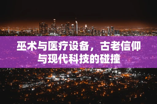 巫术与医疗设备，古老信仰与现代科技的碰撞