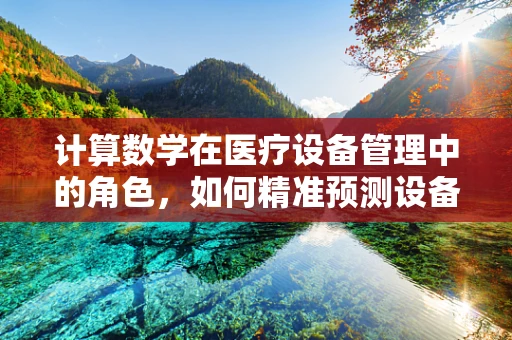 计算数学在医疗设备管理中的角色，如何精准预测设备维护需求？