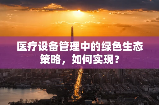 医疗设备管理中的绿色生态策略，如何实现？