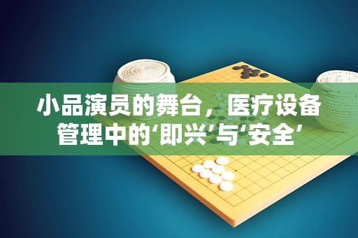 小品演员的舞台，医疗设备管理中的‘即兴’与‘安全’