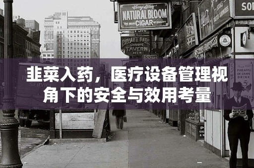 韭菜入药，医疗设备管理视角下的安全与效用考量