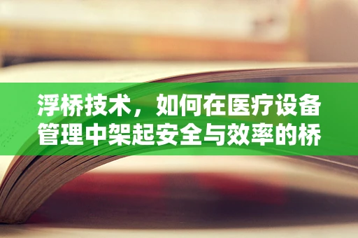 浮桥技术，如何在医疗设备管理中架起安全与效率的桥梁？