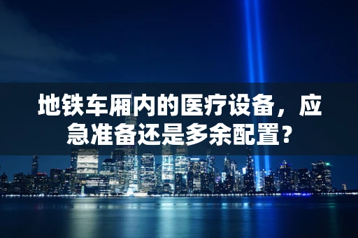 地铁车厢内的医疗设备，应急准备还是多余配置？