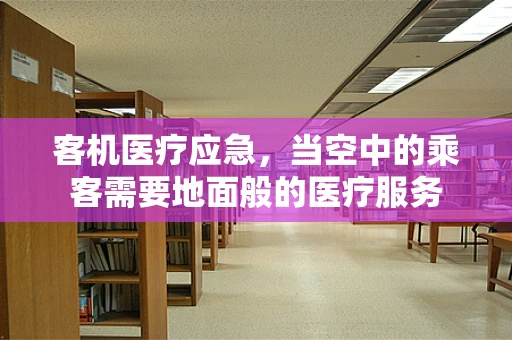 客机医疗应急，当空中的乘客需要地面般的医疗服务