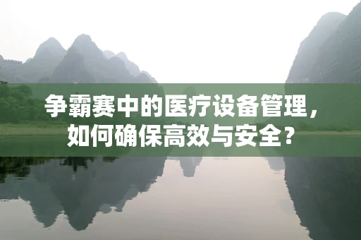 争霸赛中的医疗设备管理，如何确保高效与安全？