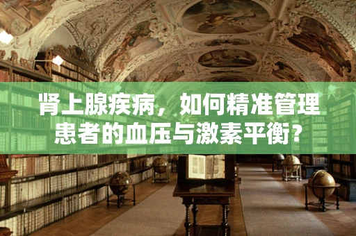 肾上腺疾病，如何精准管理患者的血压与激素平衡？