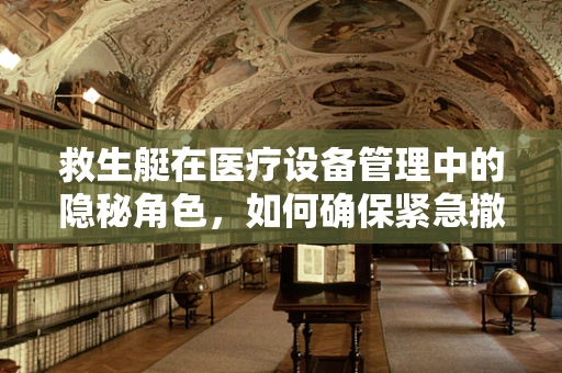 救生艇在医疗设备管理中的隐秘角色，如何确保紧急撤离时的生命线？