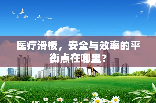 医疗滑板，安全与效率的平衡点在哪里？
