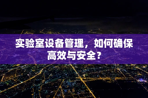 实验室设备管理，如何确保高效与安全？