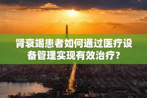 肾衰竭患者如何通过医疗设备管理实现有效治疗？
