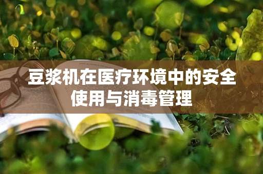 豆浆机在医疗环境中的安全使用与消毒管理