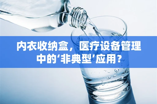 内衣收纳盒，医疗设备管理中的‘非典型’应用？