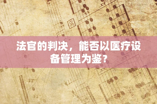 法官的判决，能否以医疗设备管理为鉴？