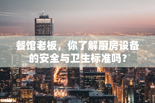 餐馆老板，你了解厨房设备的安全与卫生标准吗？