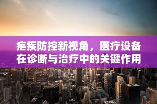 疟疾防控新视角，医疗设备在诊断与治疗中的关键作用