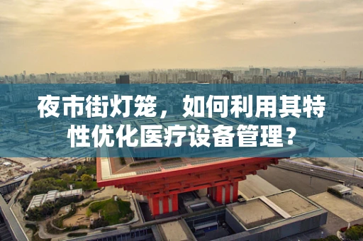 夜市街灯笼，如何利用其特性优化医疗设备管理？