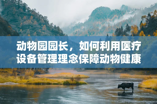 动物园园长，如何利用医疗设备管理理念保障动物健康？