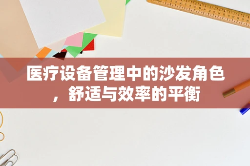 医疗设备管理中的沙发角色，舒适与效率的平衡
