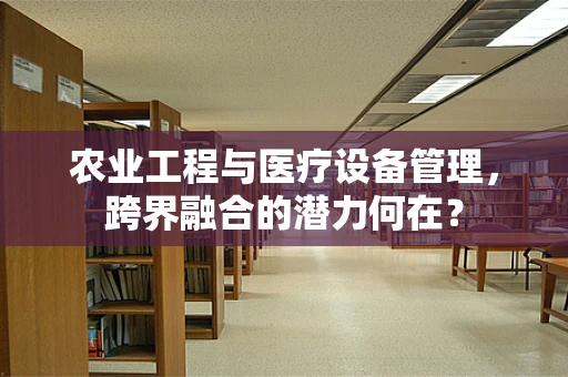 农业工程与医疗设备管理，跨界融合的潜力何在？
