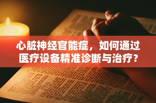 心脏神经官能症，如何通过医疗设备精准诊断与治疗？