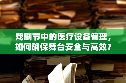 戏剧节中的医疗设备管理，如何确保舞台安全与高效？