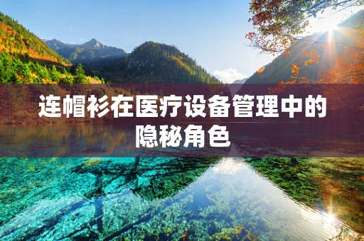 连帽衫在医疗设备管理中的隐秘角色