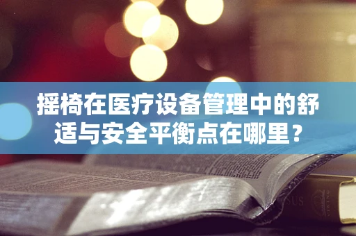 摇椅在医疗设备管理中的舒适与安全平衡点在哪里？
