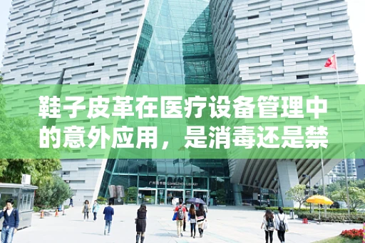 鞋子皮革在医疗设备管理中的意外应用，是消毒还是禁忌？