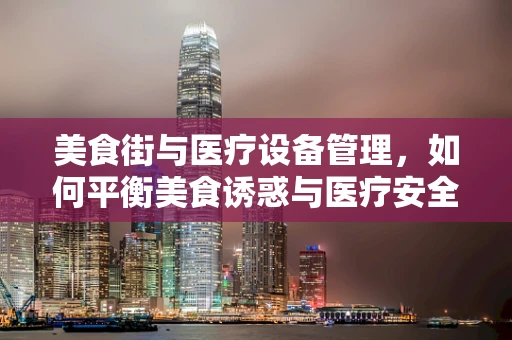 美食街与医疗设备管理，如何平衡美食诱惑与医疗安全？