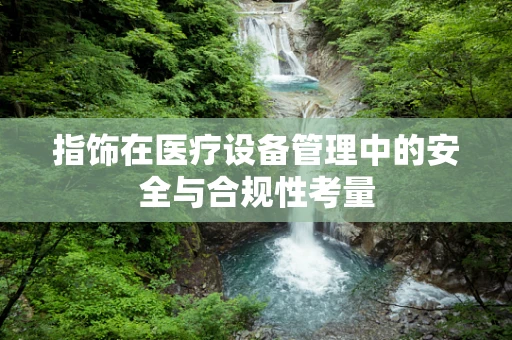 指饰在医疗设备管理中的安全与合规性考量