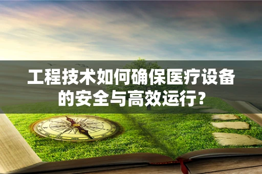 工程技术如何确保医疗设备的安全与高效运行？