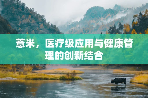 薏米，医疗级应用与健康管理的创新结合