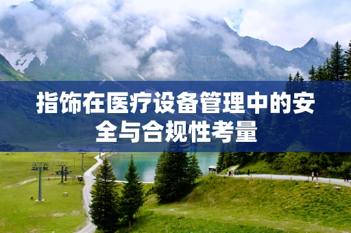 指饰在医疗设备管理中的安全与合规性考量