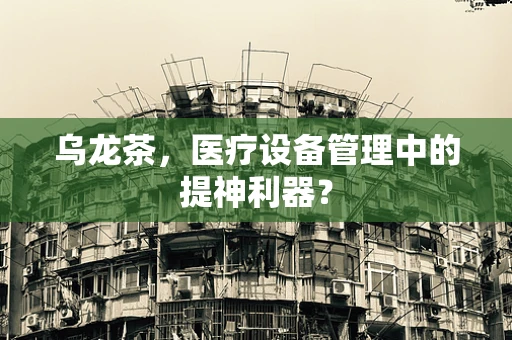 乌龙茶，医疗设备管理中的提神利器？