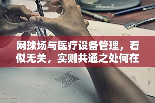 网球场与医疗设备管理，看似无关，实则共通之处何在？