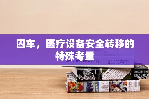 囚车，医疗设备安全转移的特殊考量