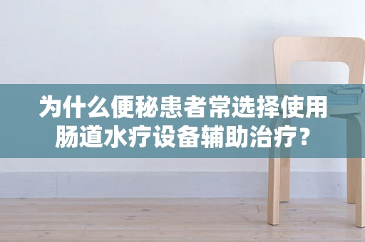 为什么便秘患者常选择使用肠道水疗设备辅助治疗？
